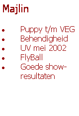 Tekstvak: Majlin  Puppy t/m VEGBehendigheidUV mei 2002FlyBallGoede show-    resultaten