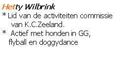 Tekstvak: Hetty Wilbrink* Lid van de activiteiten commissie     van K.C.Zeeland.*  Actief met honden in GG,    flyball en doggydance