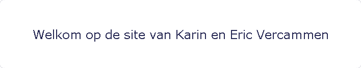 Welkom op de site van Karin en Eric Vercammen